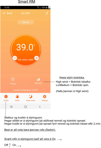 High wind = Botnloki lokaður. Þessi stýrir botnloka. Lo/Medium = Botnloki opin.  (Hafa þennan á High wind) Slekkur og kveikir á stýringunni. Þegar slökkt er á stýringunni þá stöðvast rennsli og botnloki opnast. Þegar kveikt er á stýringunni þá opnast fyrir rennsli og botnloki lokast eftir 2.mín.  Best er að nota bara þennan rofa (Switch).   Svarti rofin á stýringunni þarf að vera á On  Off      On Smart RM