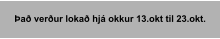 Það verður lokað hjá okkur 13.okt til 23.okt.